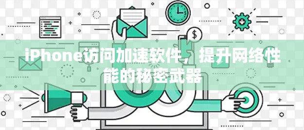 iPhone访问加速软件,提升网络性能的秘密武器 iPhone访问加速软件,提升网络性能的秘密武器