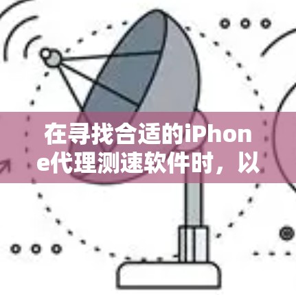 在寻找合适的iPhone代理测速软件时，以下是根据需求和分析整理的步骤和建议