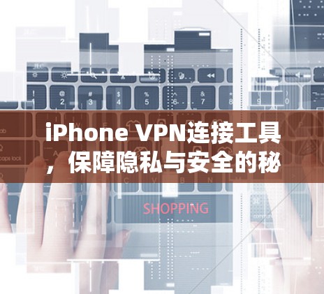 iPhone VPN连接工具,保障隐私与安全的秘密武器 iPhone VPN连接工具,保障隐私与安全的秘密武器