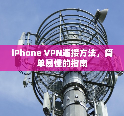 iPhone VPN连接方法,简单易懂的指南 iPhone VPN连接方法,简单易懂的指南