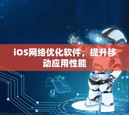 iOS网络优化软件，提升移动应用性能