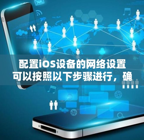 配置iOS设备的网络设置可以按照以下步骤进行，确保网络连接稳定且安全