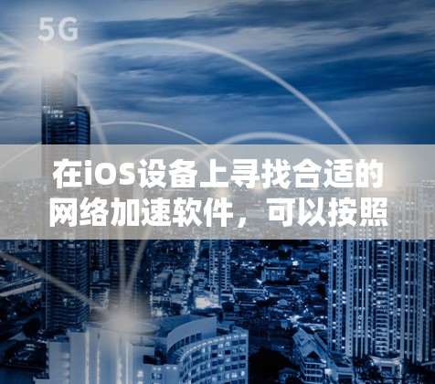 在iOS设备上寻找合适的网络加速软件,可以按照以下步骤进行 在iOS设备上寻找合适的网络加速软件,可以按照以下步骤进行