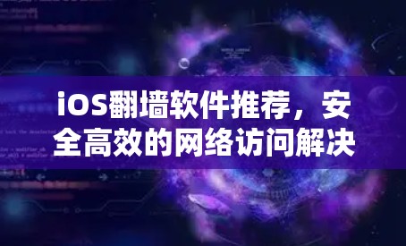 iOS翻墙软件推荐,安全高效的网络访问解决方案 iOS翻墙软件推荐,安全高效的网络访问解决方案