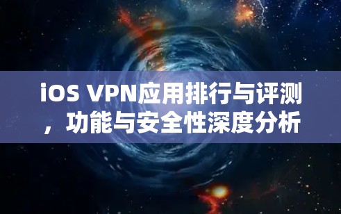 iOS VPN应用排行与评测,功能与安全性深度分析 iOS VPN应用排行与评测,功能与安全性深度分析