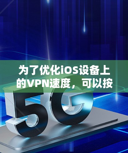 为了优化iOS设备上的VPN速度,可以按照以下步骤进行 为了优化iOS设备上的VPN速度,可以按照以下步骤进行