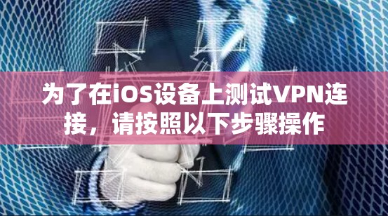 为了在iOS设备上测试VPN连接,请按照以下步骤操作 为了在iOS设备上测试VPN连接,请按照以下步骤操作