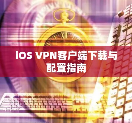 iOS VPN客户端下载与配置指南 iOS VPN客户端下载与配置指南