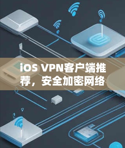 iOS VPN客户端推荐，安全加密网络通信解决方案