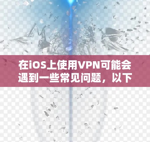 在iOS上使用VPN可能会遇到一些常见问题，以下是一些常见问题及其解决方法