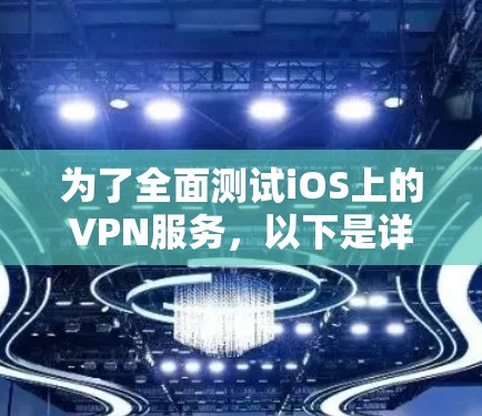 为了全面测试iOS上的VPN服务,以下是详细的步骤指南 为了全面测试iOS上的VPN服务,以下是详细的步骤指南