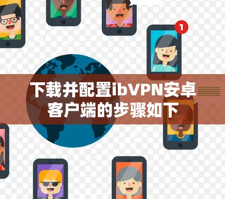 下载并配置ibVPN安卓客户端的步骤如下 下载并配置ibVPN安卓客户端的步骤如下