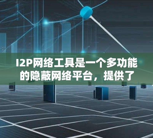 I2P网络工具是一个多功能的隐蔽网络平台，提供了丰富的工具来满足不同的需求。以下是I2P网络工具的分类和具体应用案例