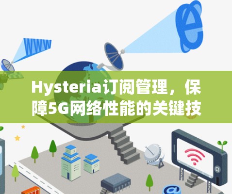 Hysteria订阅管理,保障5G网络性能的关键技术 Hysteria订阅管理,保障5G网络性能的关键技术