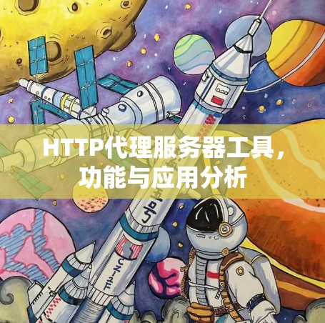 HTTP代理服务器工具,功能与应用分析 HTTP代理服务器工具,功能与应用分析