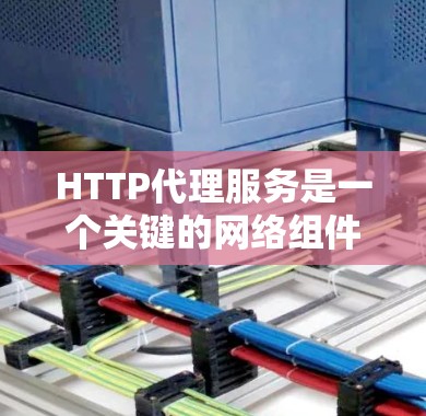 HTTP代理服务是一个关键的网络组件,用于优化数据传输和加速内容访问。以下是对HTTP代理服务的详细分步解释 HTTP代理服务是一个关键的网络组件,用于优化数据传输和加速内容访问。以下是对HTTP代理服务的详细分步解释