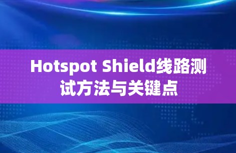Hotspot Shield线路测试方法与关键点 Hotspot Shield线路测试方法与关键点