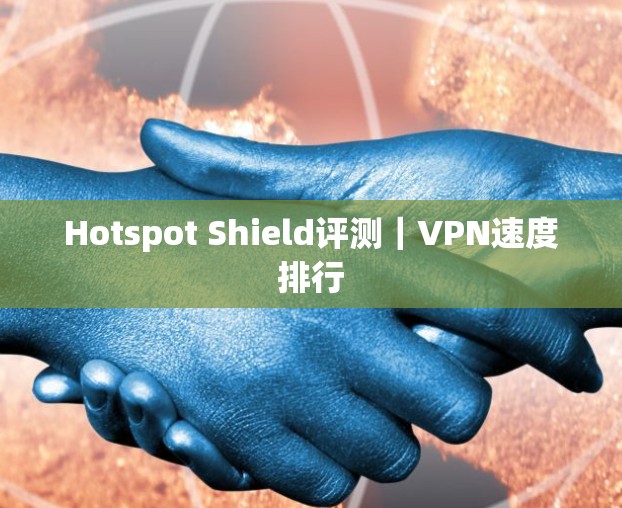 Hotspot Shield评测｜VPN速度排行