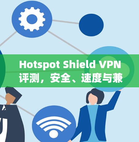 Hotspot Shield VPN 评测,安全、速度与兼容性的全面分析 Hotspot Shield VPN 评测,安全、速度与兼容性的全面分析