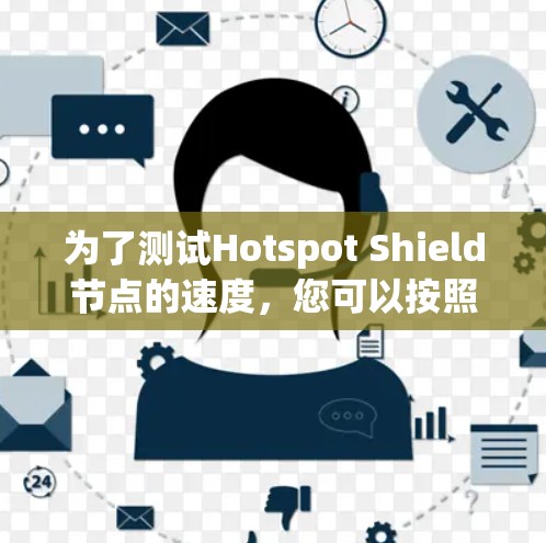 为了测试Hotspot Shield节点的速度,您可以按照以下步骤进行 为了测试Hotspot Shield节点的速度,您可以按照以下步骤进行