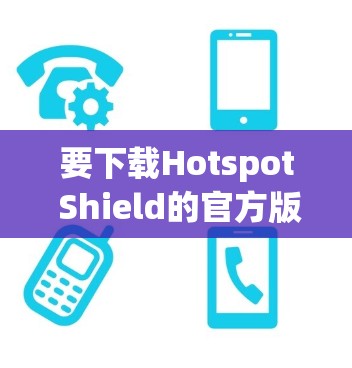 要下载Hotspot Shield的官方版本，可以按照以下步骤操作