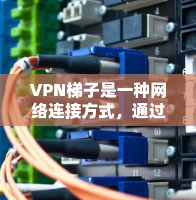 VPN梯子是一种网络连接方式,通过多个VPN服务器依次传输数据,类似于数据梯子,提高隐私和安全性。以下是关于VPN梯子的详细解释 VPN梯子是一种网络连接方式,通过多个VPN服务器依次传输数据,类似于数据梯子,提高隐私和安全性。以下是关于VPN梯子的详细解释