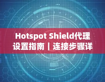 Hotspot Shield代理设置指南|连接步骤详解 Hotspot Shield代理设置指南|连接步骤详解