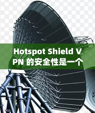 Hotspot Shield VPN 的安全性是一个值得关注的问题。以下是一些关键点,帮助你判断其是否真实安全 Hotspot Shield VPN 的安全性是一个值得关注的问题。以下是一些关键点,帮助你判断其是否真实安全