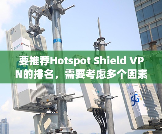 要推荐Hotspot Shield VPN的排名,需要考虑多个因素,以下是一些常见的排名依据和因素 要推荐Hotspot Shield VPN的排名,需要考虑多个因素,以下是一些常见的排名依据和因素