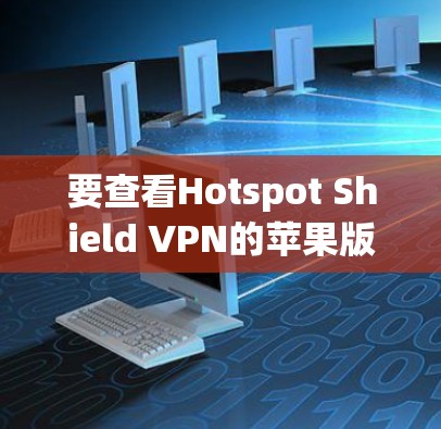 要查看Hotspot Shield VPN的苹果版本,以下是一些建议和步骤 要查看Hotspot Shield VPN的苹果版本,以下是一些建议和步骤