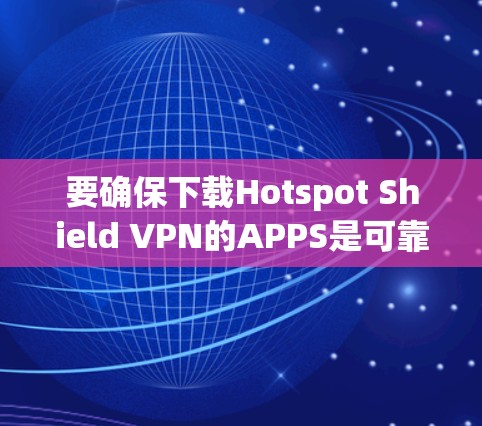 要确保下载Hotspot Shield VPN的APPS是可靠的,您可以按照以下步骤操作 要确保下载Hotspot Shield VPN的APPS是可靠的,您可以按照以下步骤操作