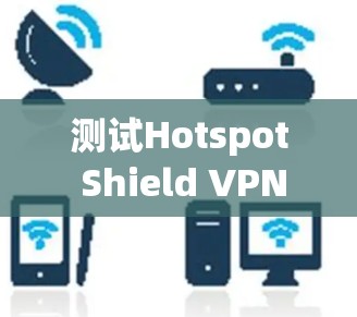 测试Hotspot Shield VPN节点的步骤如下