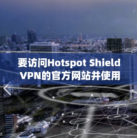 要访问Hotspot Shield VPN的官方网站并使用其高速VPN软件,您可以按照以下步骤操作 要访问Hotspot Shield VPN的官方网站并使用其高速VPN软件,您可以按照以下步骤操作
