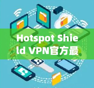 Hotspot Shield VPN官方最新版客户端,功能强大,安全可靠,性能优越 Hotspot Shield VPN官方最新版客户端,功能强大,安全可靠,性能优越