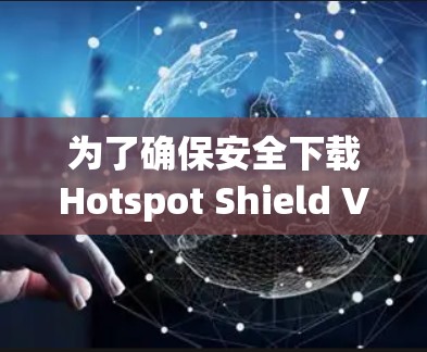 为了确保安全下载Hotspot Shield VPN的正版软件，请按照以下步骤操作