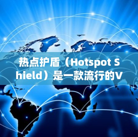 热点护盾（Hotspot Shield）是一款流行的VPN服务，用户可以通过其官方网站或相关应用商店下载。但需要注意的是，某些地区可能无法访问该服务。如果你需要下载，可以按照以下步骤操作