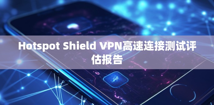 Hotspot Shield VPN高速连接测试评估报告