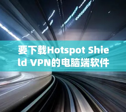 要下载Hotspot Shield VPN的电脑端软件,您可以按照以下步骤操作 要下载Hotspot Shield VPN的电脑端软件,您可以按照以下步骤操作