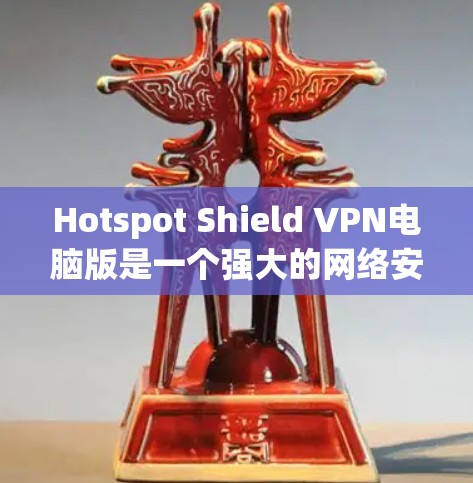 Hotspot Shield VPN电脑版是一个强大的网络安全工具,适合保护隐私和访问受限内容。以下是对其的详细分析和使用建议 Hotspot Shield VPN电脑版是一个强大的网络安全工具,适合保护隐私和访问受限内容。以下是对其的详细分析和使用建议