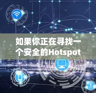 如果你正在寻找一个安全的Hotspot Shield VPN路线，以下是一些建议和步骤