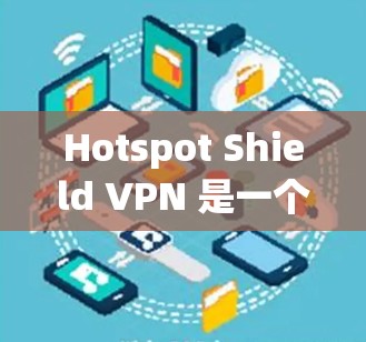 Hotspot Shield VPN 是一个免费的网络安全工具，提供了多平台支持、全球服务器和基本的隐私保护功能。以下是对其的详细分析