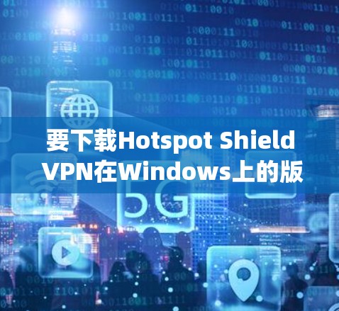 要下载Hotspot Shield VPN在Windows上的版本,可以按照以下步骤操作 要下载Hotspot Shield VPN在Windows上的版本,可以按照以下步骤操作