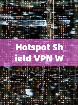 Hotspot Shield VPN Windows版下载指南