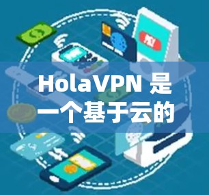 HolaVPN 是一个基于云的 VPN 服务，提供高速的 VPN 服务器网络，用户可以通过 HolaVPN 加密网络连接，保护隐私并访问受限制的内容