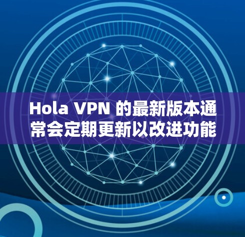 Hola VPN 的最新版本通常会定期更新以改进功能、修复问题和提高性能。为了获取最新版本的 Hola VPN,建议通过以下途径 Hola VPN 的最新版本通常会定期更新以改进功能、修复问题和提高性能。为了获取最新版本的 Hola VPN,建议通过以下途径