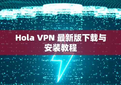 Hola VPN 最新版下载与安装教程 Hola VPN 最新版下载与安装教程