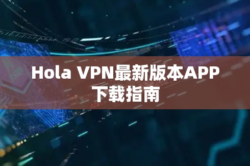 Hola VPN最新版本APP下载指南