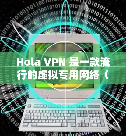 Hola VPN 是一款流行的虚拟专用网络（VPN）服务，旨在为用户提供匿名的网络连接、保护隐私以及访问被限制的内容。以下是基于真实使用体验的详细评价
