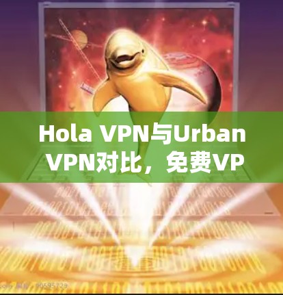 Hola VPN与Urban VPN对比,免费VPN功能与性能评测 Hola VPN与Urban VPN对比,免费VPN功能与性能评测