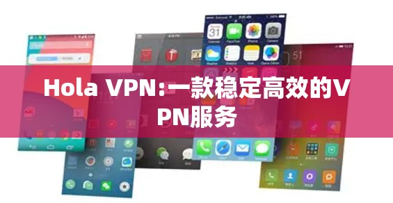 Hola VPN:一款稳定高效的VPN服务 Hola VPN:一款稳定高效的VPN服务
